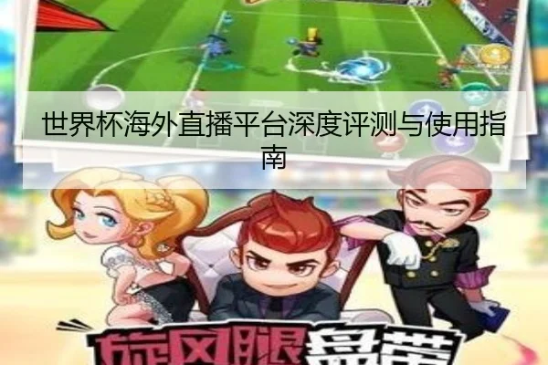 世界杯海外直播平台深度评测与使用指南