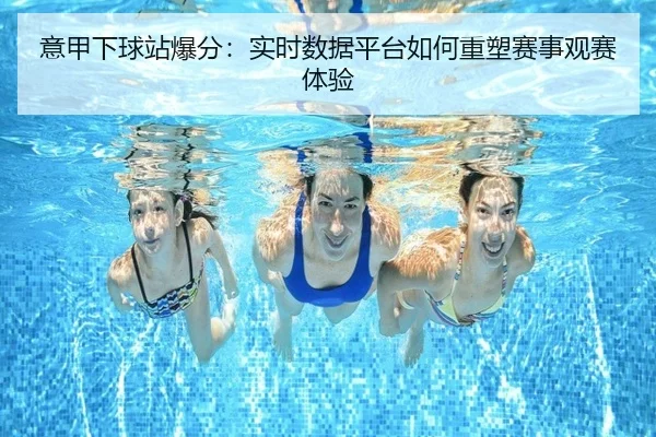 意甲下球站爆分：实时数据平台如何重塑赛事观赛体验
