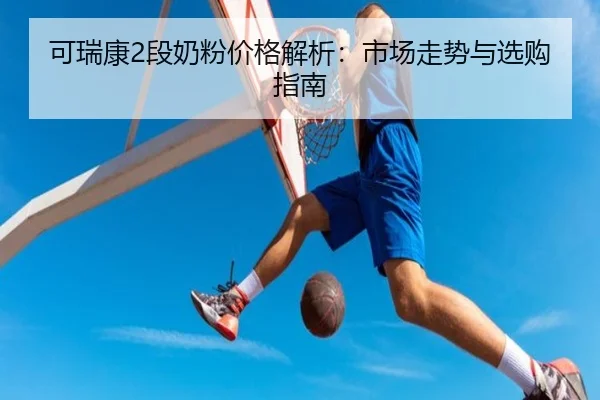 可瑞康2段奶粉价格解析：市场走势与选购指南