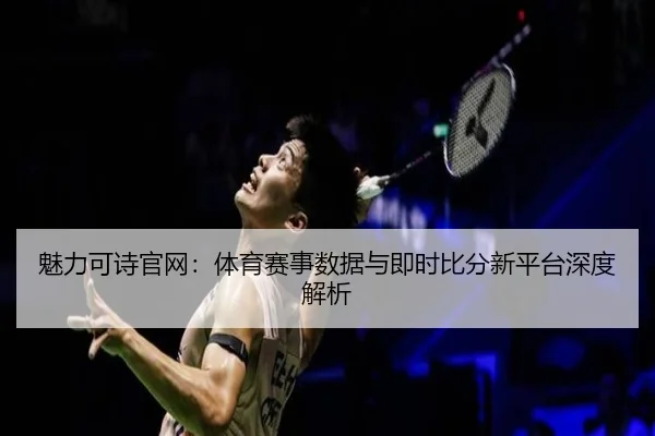魅力可诗官网：体育赛事数据与即时比分新平台深度解析