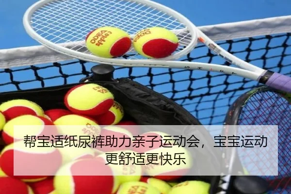 帮宝适纸尿裤助力亲子运动会，宝宝运动更舒适更快乐