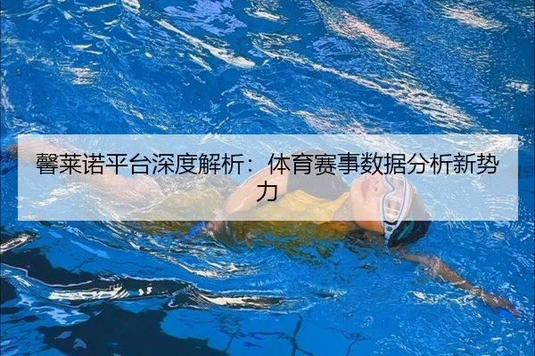 馨莱诺平台深度解析：体育赛事数据分析新势力