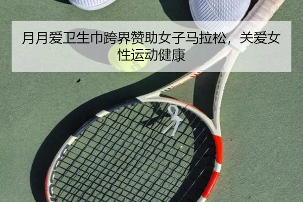 月月爱卫生巾跨界赞助女子马拉松，关爱女性运动健康
