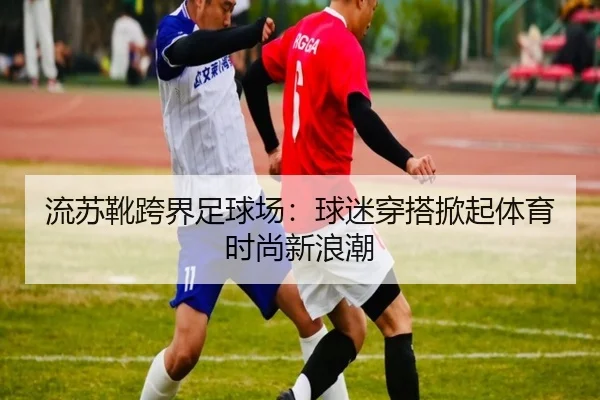 流苏靴跨界足球场：球迷穿搭掀起体育时尚新浪潮