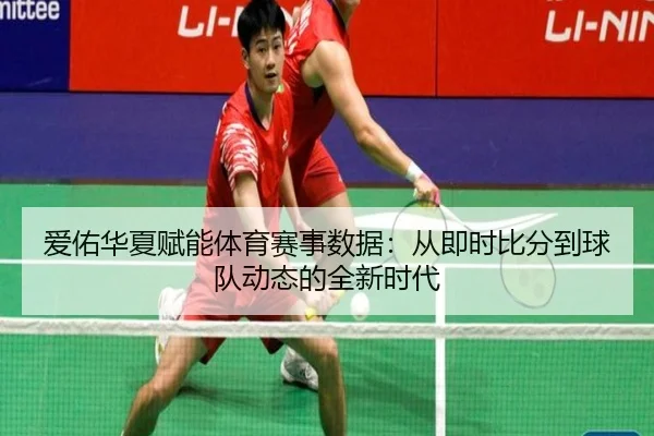 爱佑华夏赋能体育赛事数据：从即时比分到球队动态的全新时代