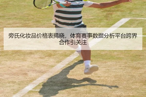 旁氏化妆品价格表揭晓，体育赛事数据分析平台跨界合作引关注
