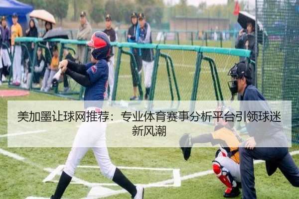 美加墨让球网推荐：专业体育赛事分析平台引领球迷新风潮