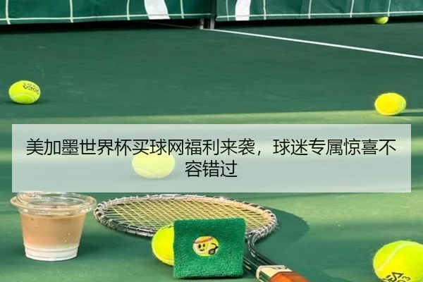 美加墨世界杯买球网福利来袭，球迷专属惊喜不容错过