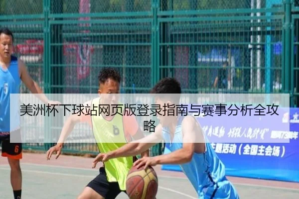 美洲杯下球站网页版登录指南与赛事分析全攻略