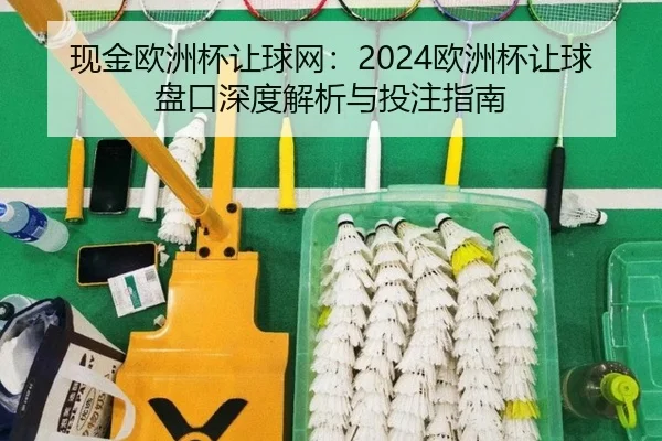 现金欧洲杯让球网：2024欧洲杯让球盘口深度解析与投注指南